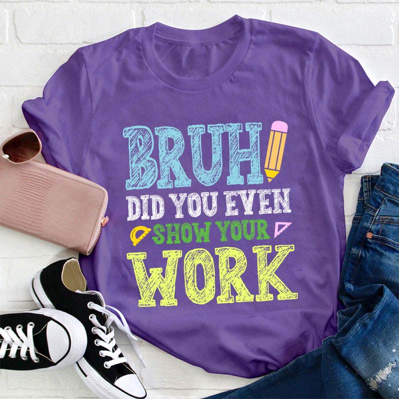 Bruh Did You Even Show Your Work Teacher T-Shirt