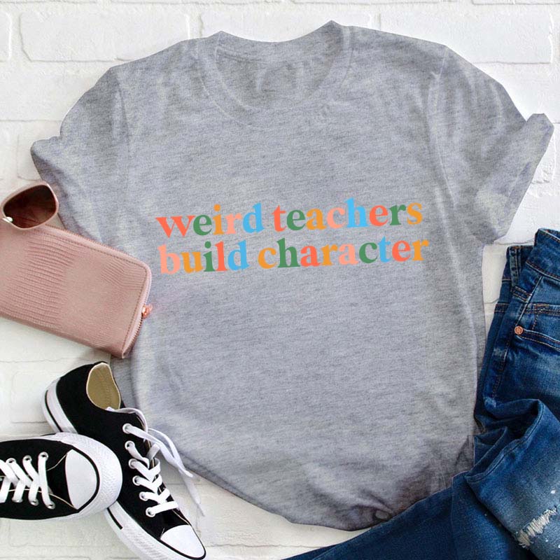 Weird Teachers Build Character Teacher T-Shirt