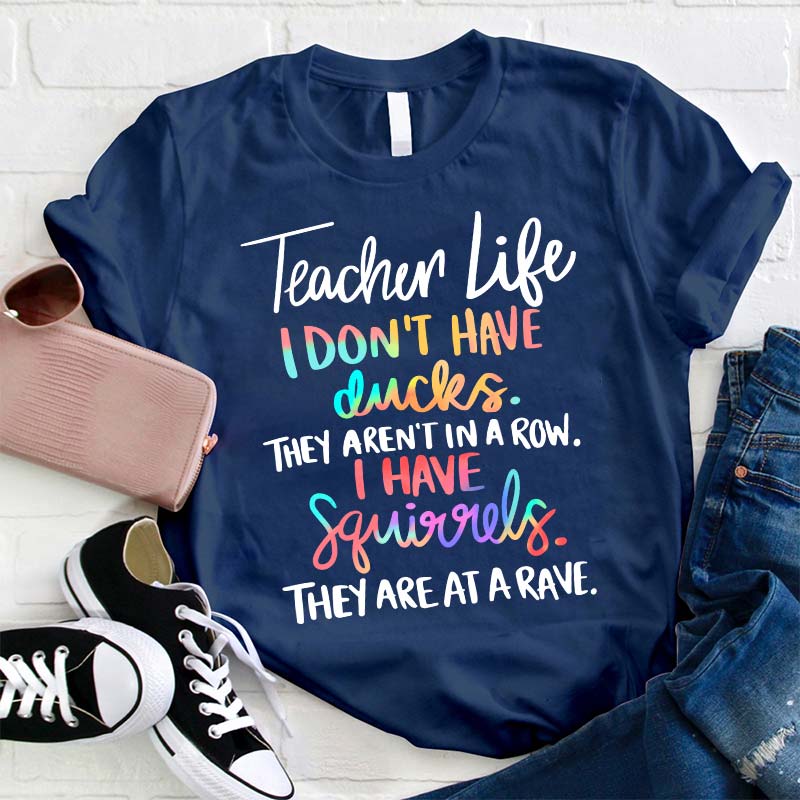 I Don't Have Ducks They Aren't In A Row I Have Squirrels They Are At A Rave Teacher T-Shirt