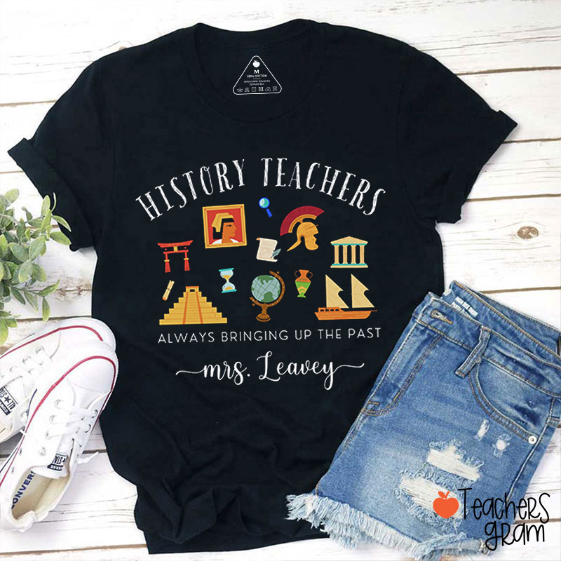 Personalized Name History Teachers Always Bringing Up The Past Teacher T-Shirt