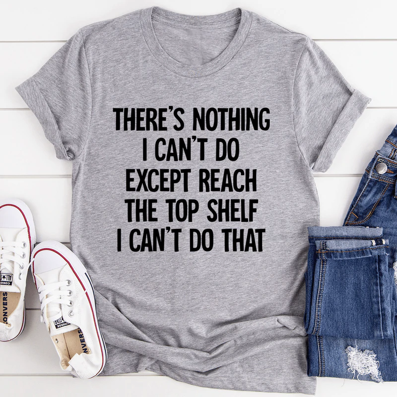 There Is Nothing I Can't Do Except Reach The Top Shelf Tee