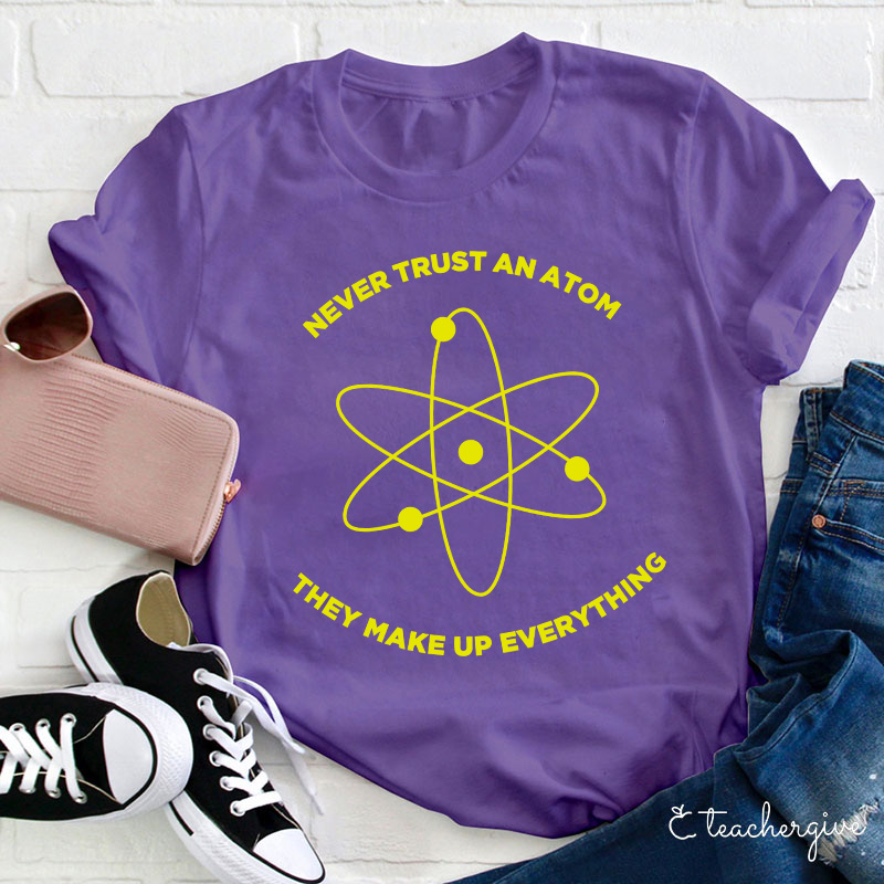 Never Trust An Atom They Make Up Everything Teacher T-Shirt