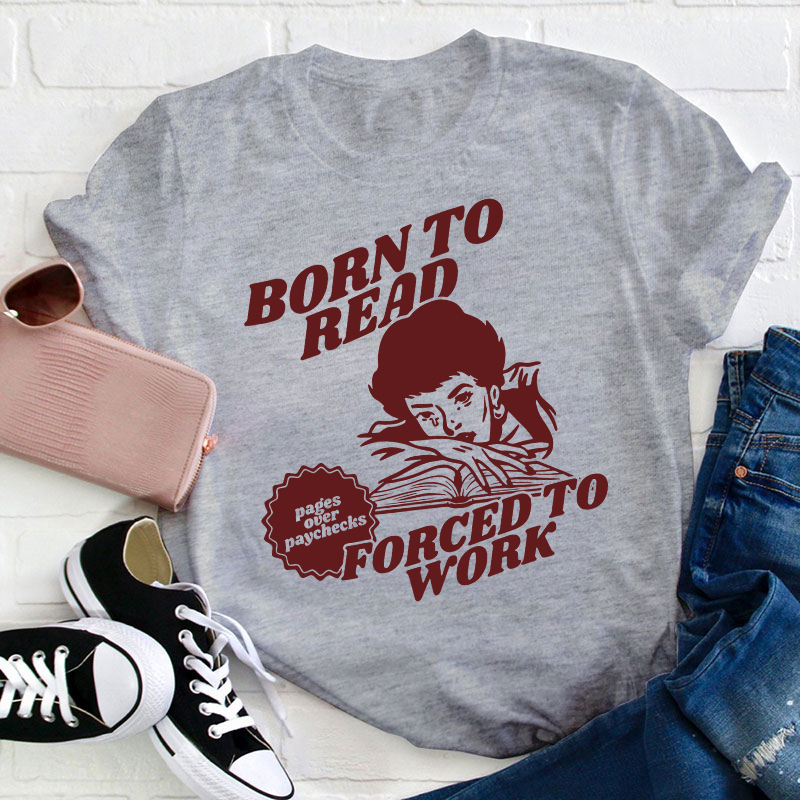 Born To Read Forced To Work Teacher T-Shirt