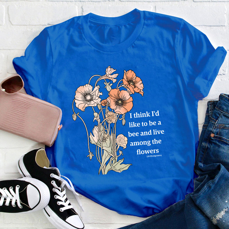 I Think I'd Like To Be A Bee And Live Among The Flowers Teacher T-Shirt