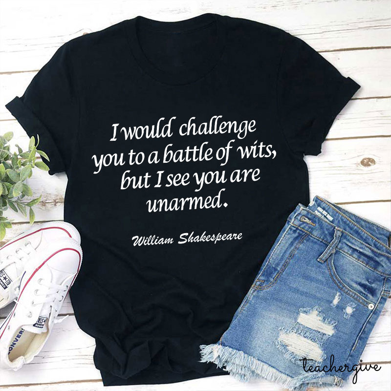 I Would Challenge You To A Battle Of Wits But I See You Are Unarmed Teacher T-Shirt