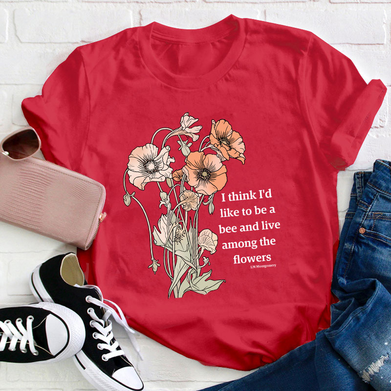 I Think I'd Like To Be A Bee And Live Among The Flowers Teacher T-Shirt