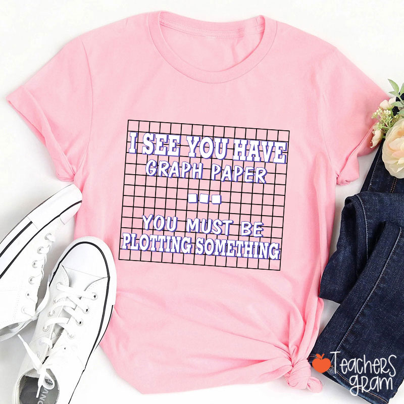 I See You Have Graph Paper Teacher T-Shirt