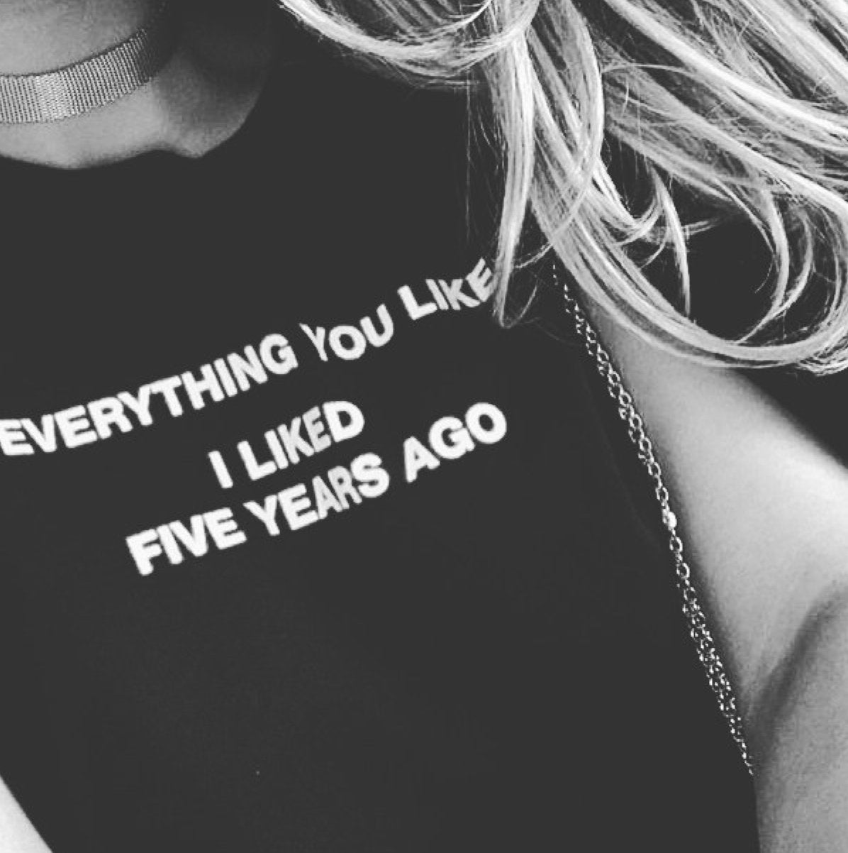 EVERYTHING YOU LIKE I LIKED FIVE YEARS AGO Tee