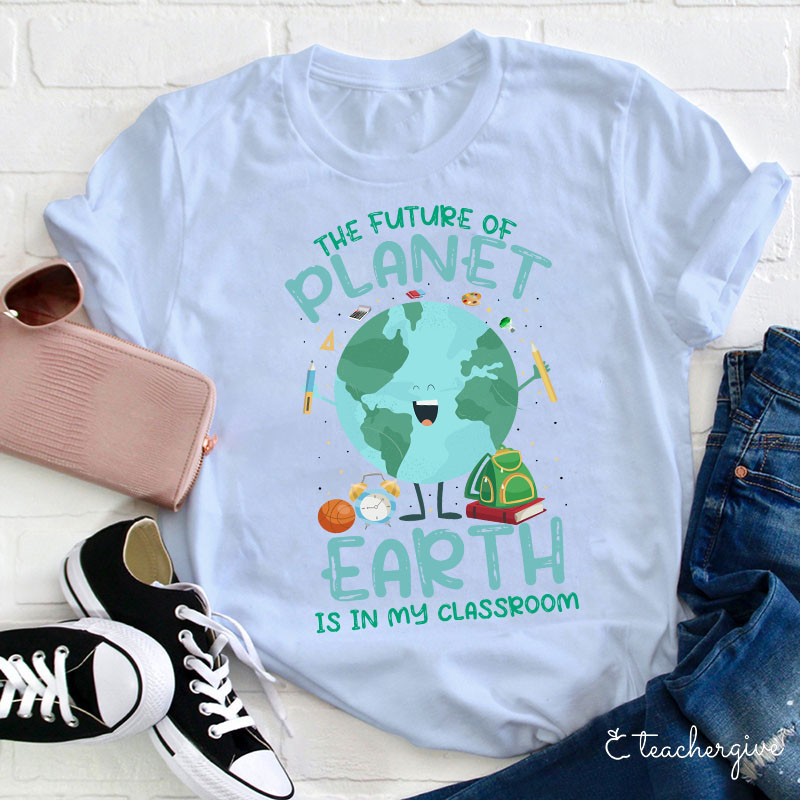 The Future Of The Planet Earth Is In My Class Teacher T-Shirt