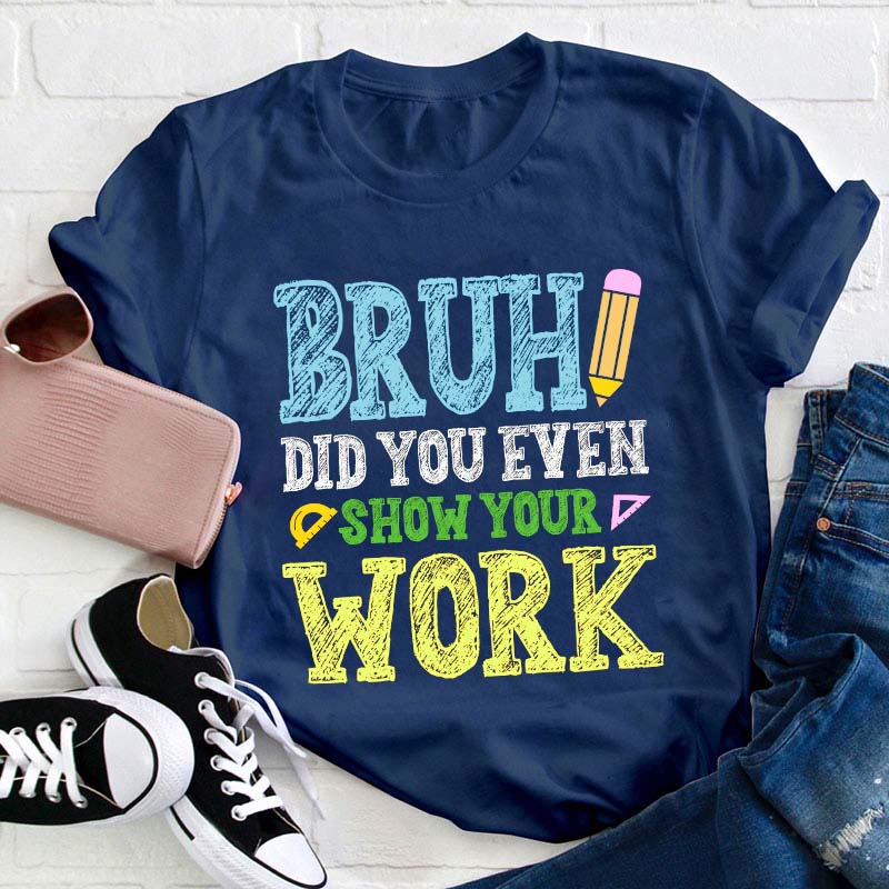 Bruh Did You Even Show Your Work Teacher T-Shirt