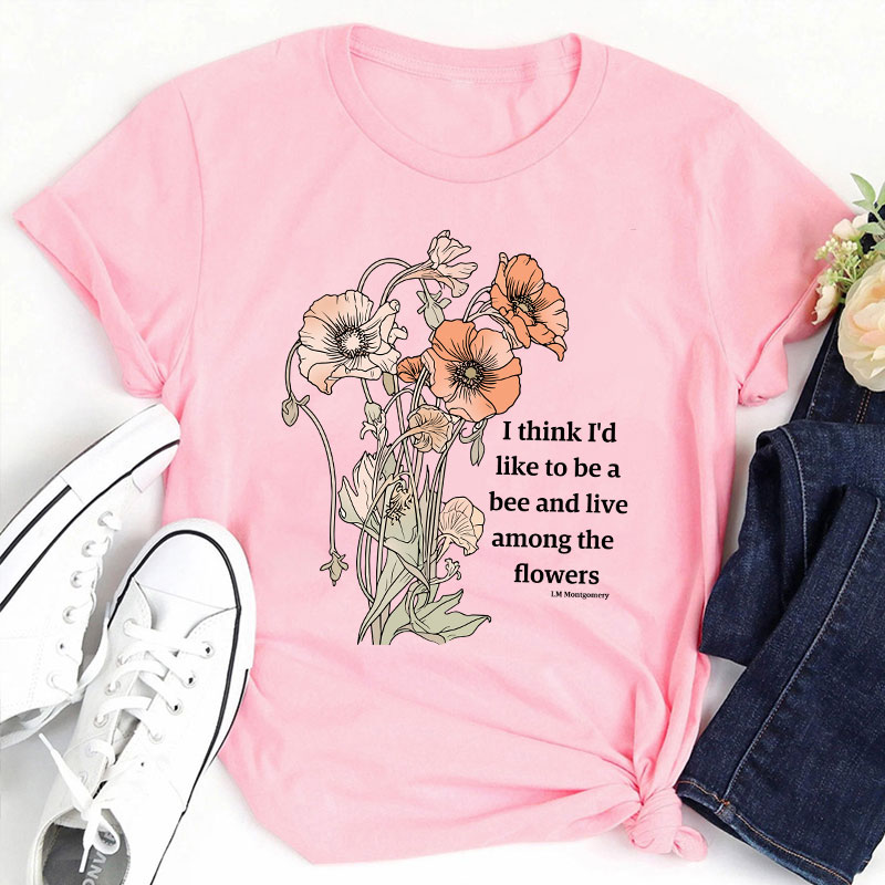 I Think I'd Like To Be A Bee And Live Among The Flowers Teacher T-Shirt