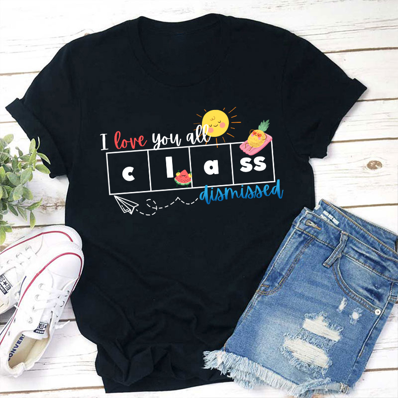 I Love You All Class Dismissed Teacher T-Shirt