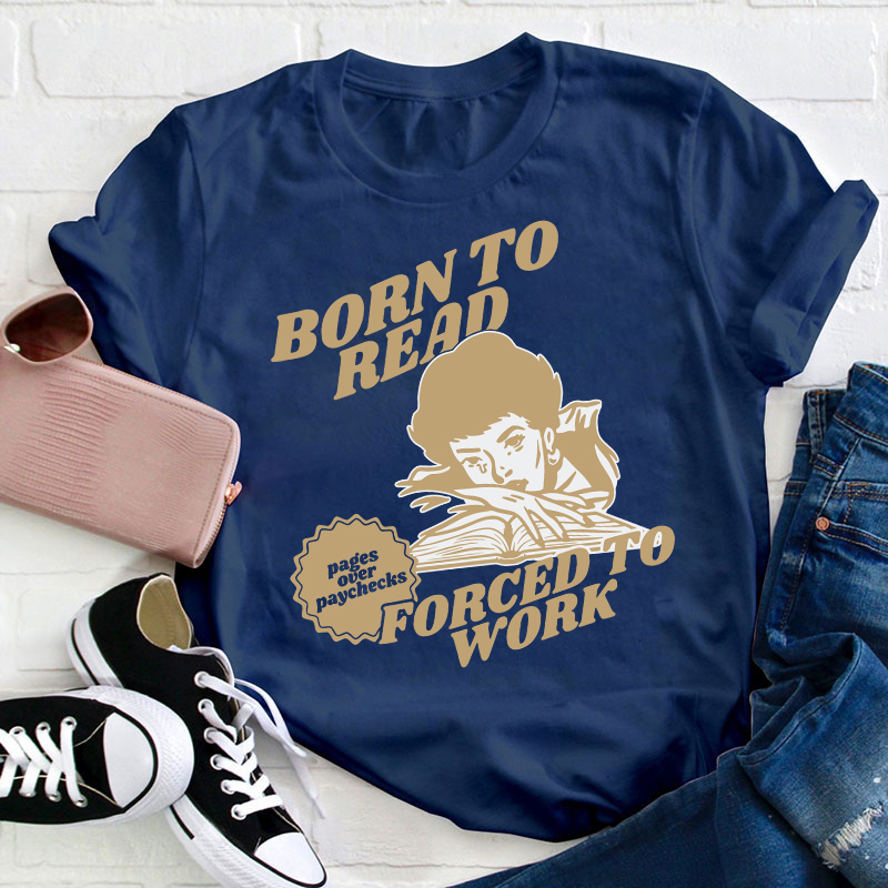 Born To Read Forced To Work Teacher T-Shirt