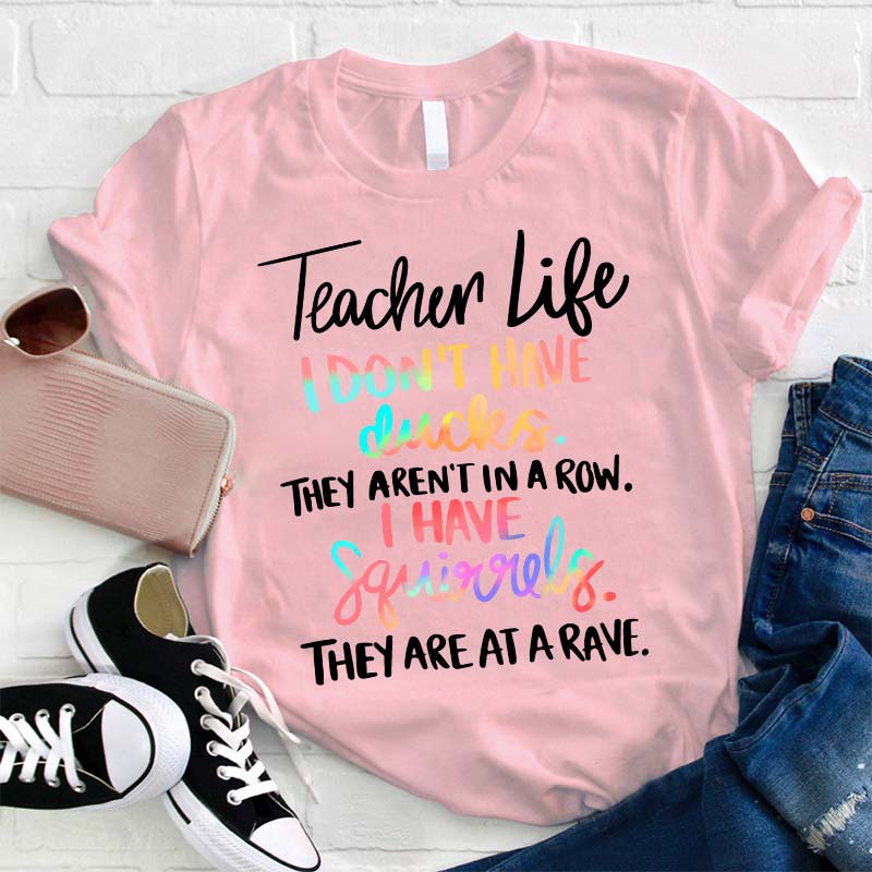 I Don't Have Ducks They Aren't In A Row I Have Squirrels They Are At A Rave Teacher T-Shirt