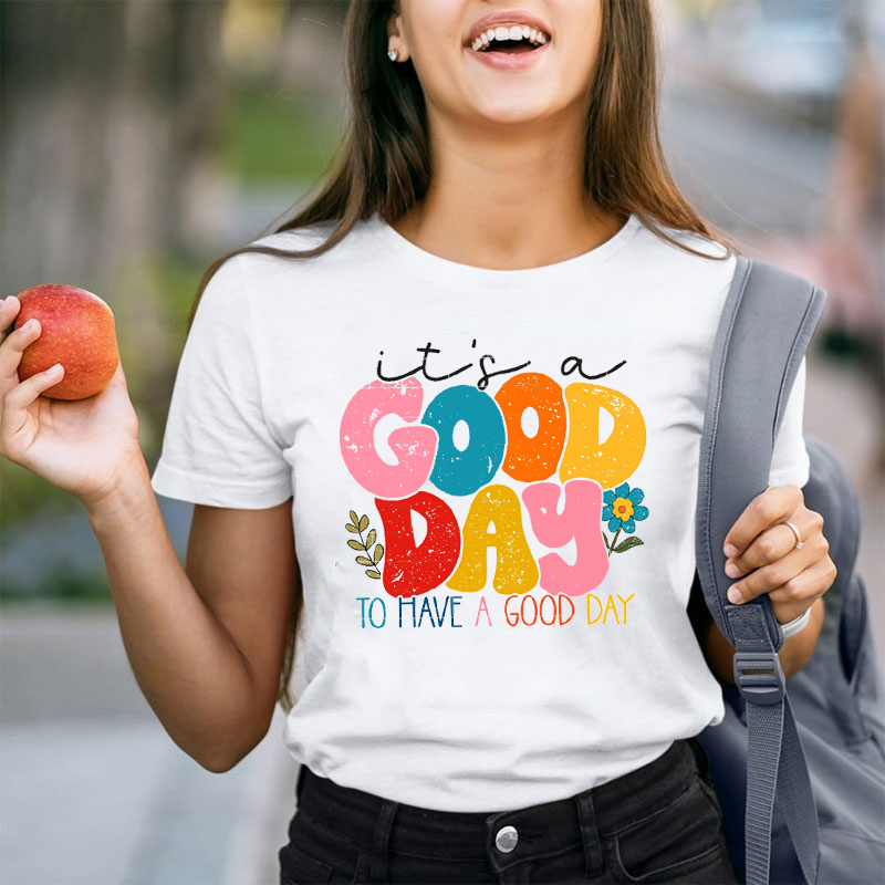 Be Happy It's A Good Day To Have A Good Day Teacher T-Shirt