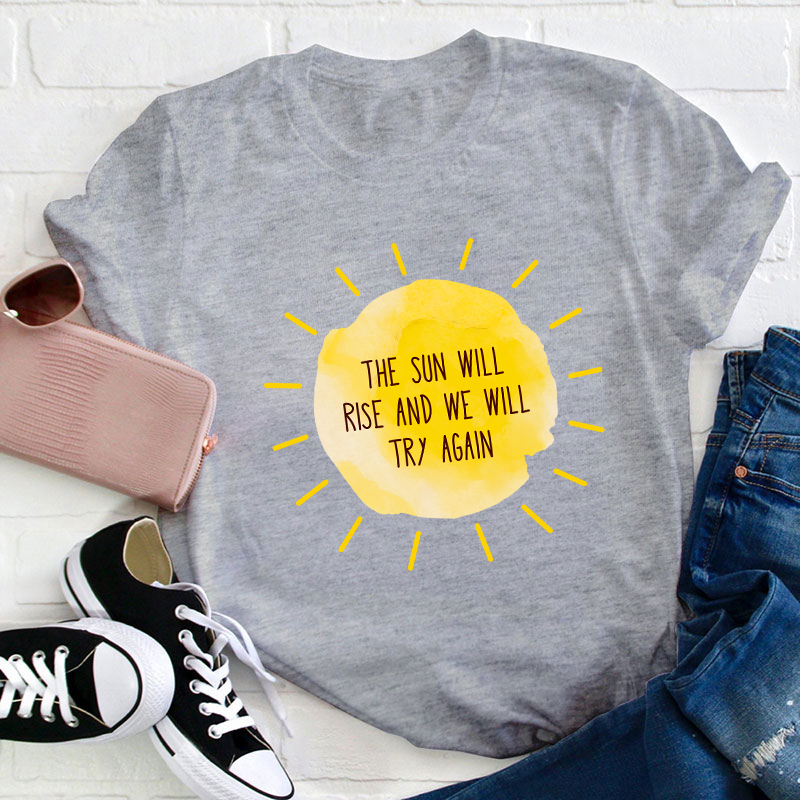 The Sun Will Rise And We Will Try Again Teacher T-Shirt