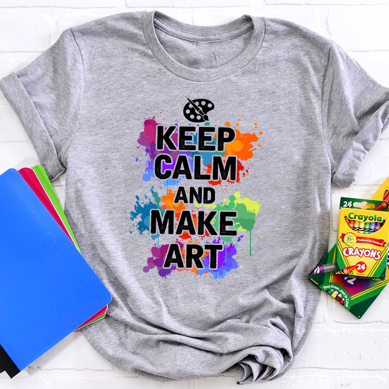 Keep Calm And Make Art Teacher T-Shirt