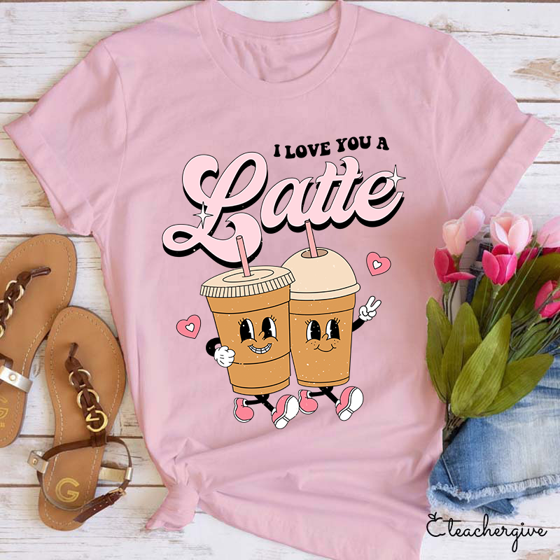 I Love You A Latte Teacher T-Shirt