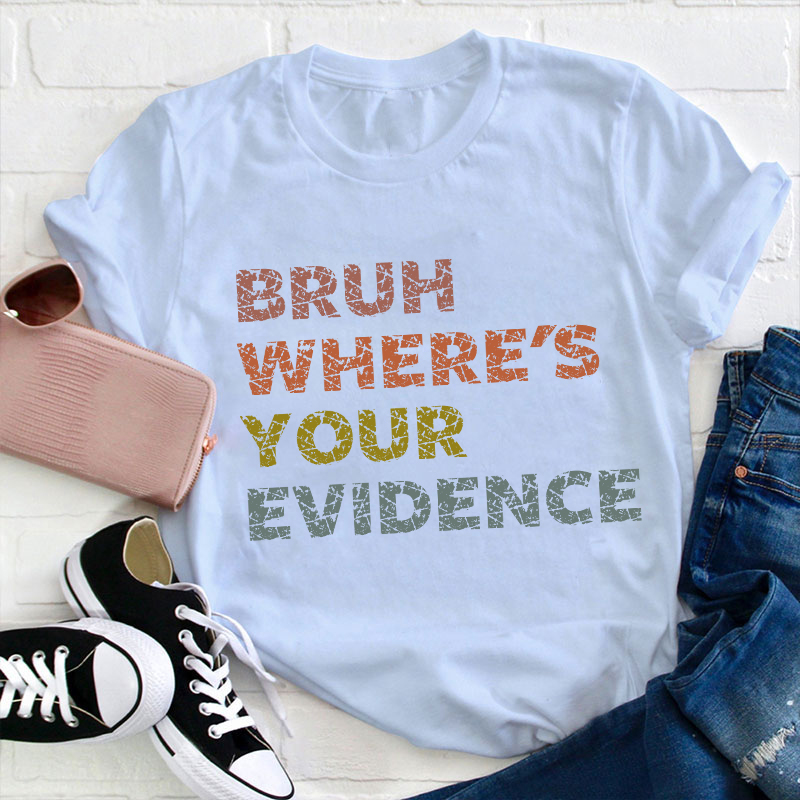 Bruh Where's Your Evidence Teacher T-Shirt