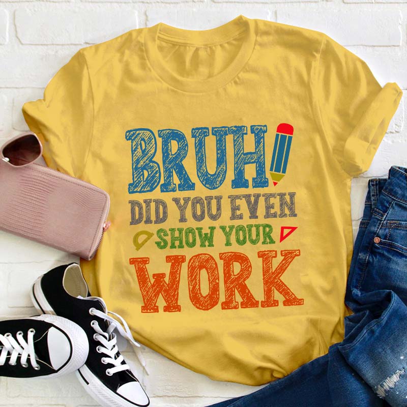 Bruh Did You Even Show Your Work Teacher T-Shirt