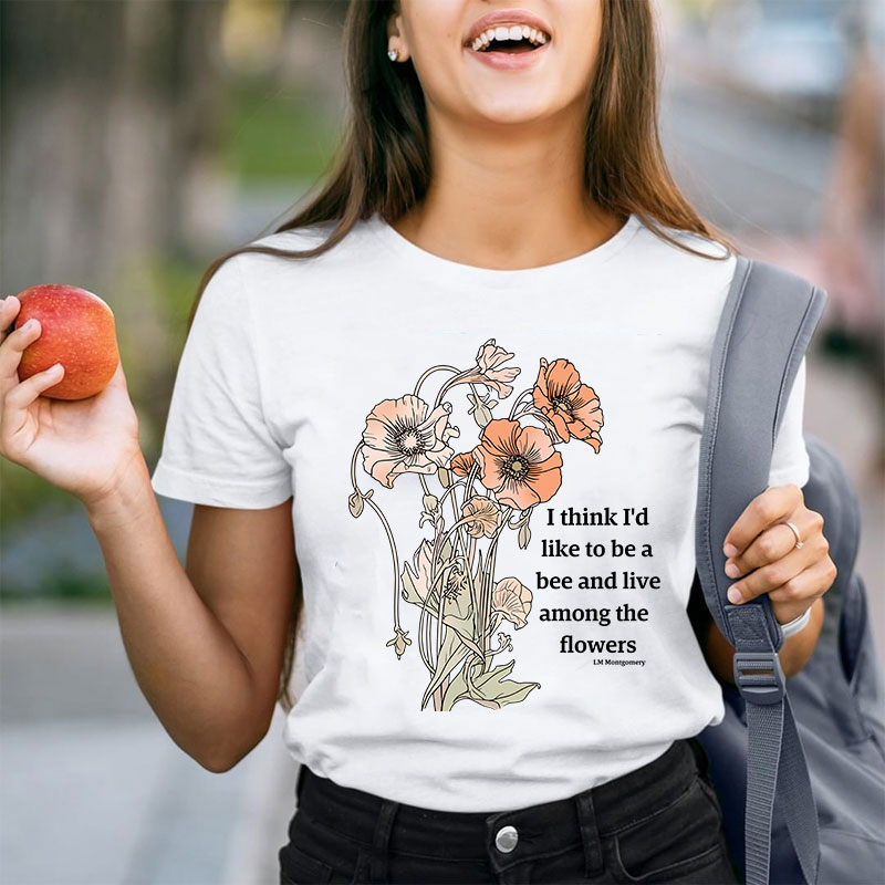 I Think I'd Like To Be A Bee And Live Among The Flowers Teacher T-Shirt