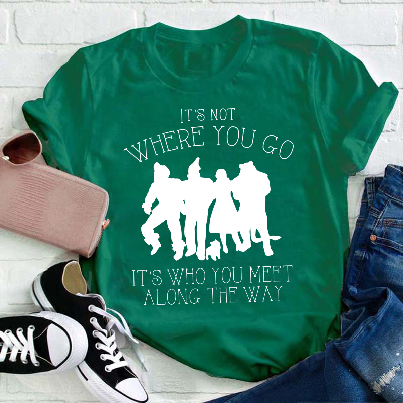 It's Not Where You Go It's Who You Meet Along The Way Teacher T-Shirt