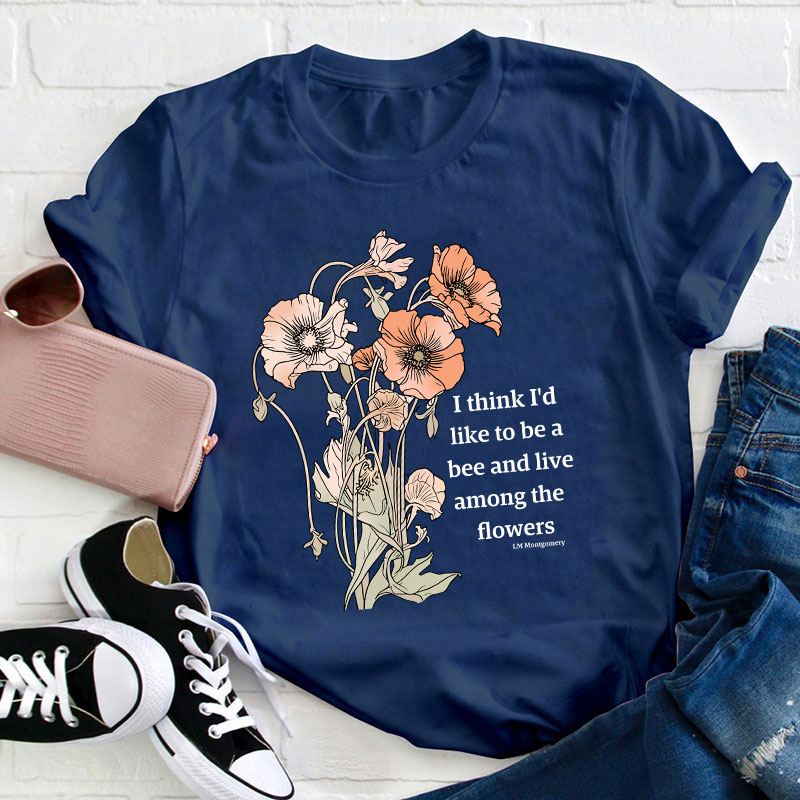 I Think I'd Like To Be A Bee And Live Among The Flowers Teacher T-Shirt