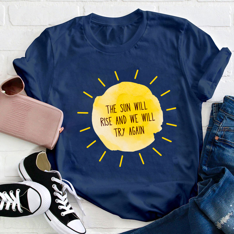 The Sun Will Rise And We Will Try Again Teacher T-Shirt