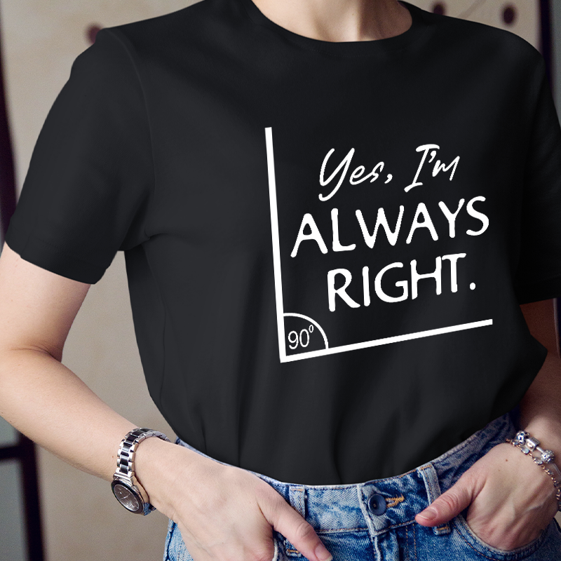 Yes I'm Always Right Teacher T-Shirt