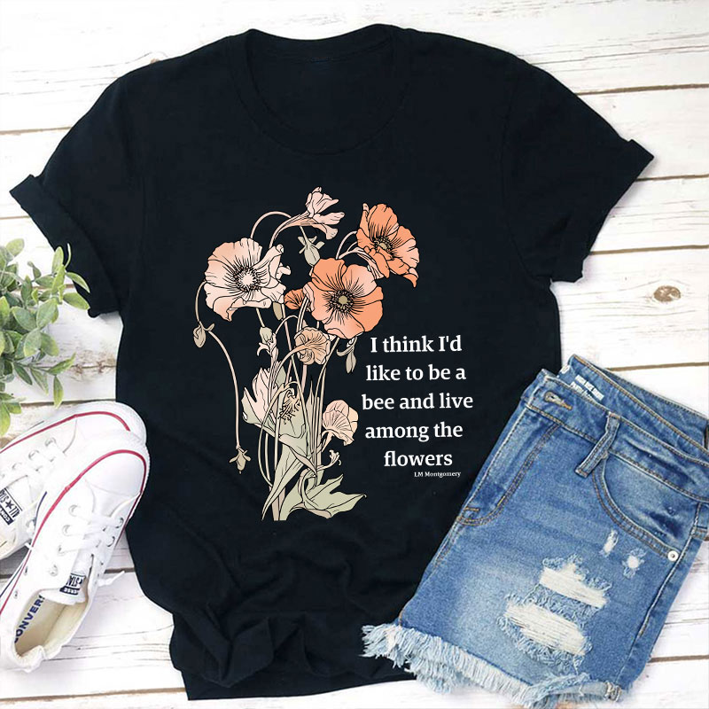 I Think I'd Like To Be A Bee And Live Among The Flowers Teacher T-Shirt