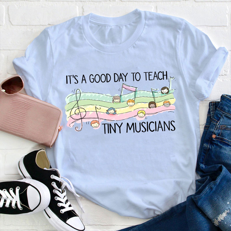 It's A Good Day To Teach Tiny Musicians Teacher T-Shirt