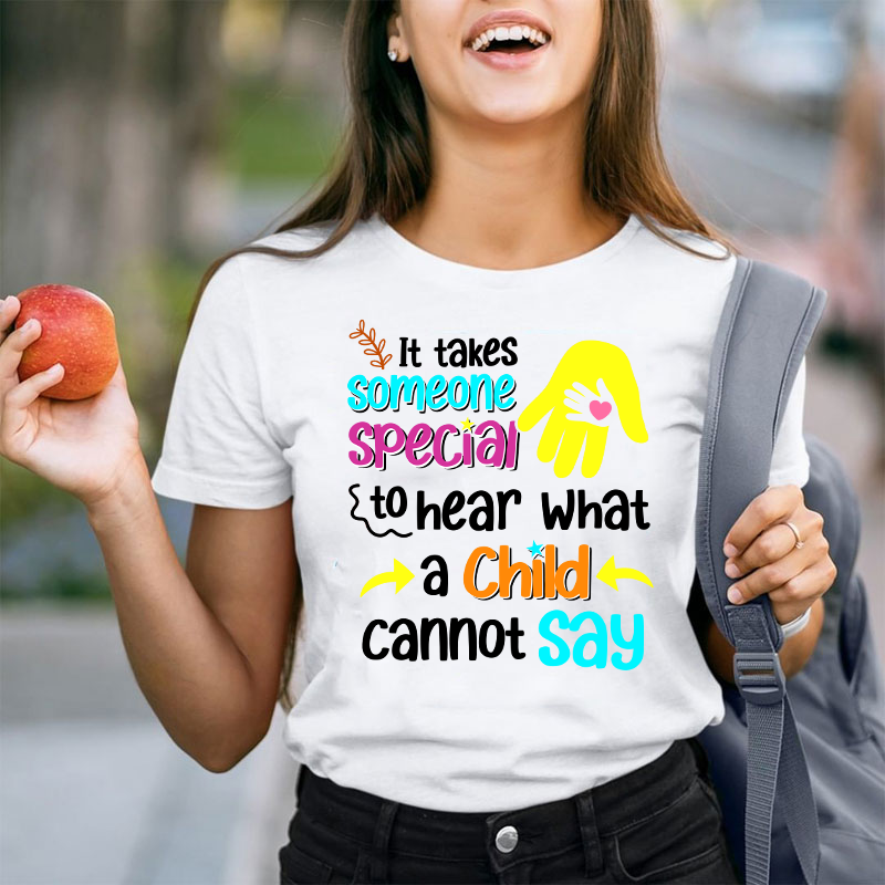 It Takes Someone Special To Hear What A Child Cannot Say Teacher T-Shirt