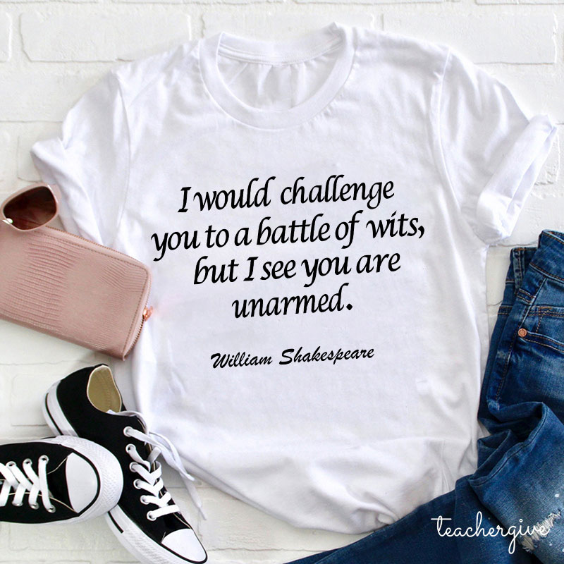 I Would Challenge You To A Battle Of Wits But I See You Are Unarmed Teacher T-Shirt