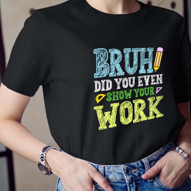 Bruh Did You Even Show Your Work Teacher T-Shirt