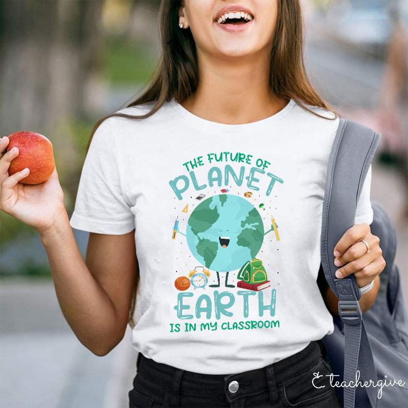 The Future Of The Planet Earth Is In My Class Teacher T-Shirt