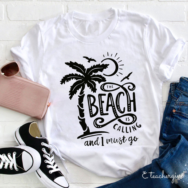 The Beach Is Calling And I Must Go Teacher T-Shirt