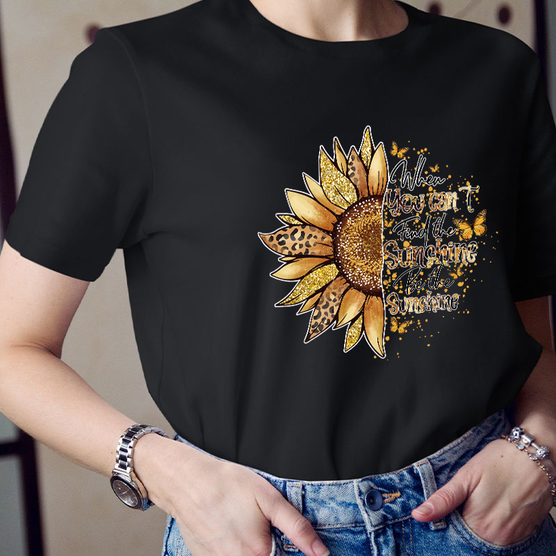 When You Can't Find The Sunshine Be The Sunshine Teacher T-Shirt