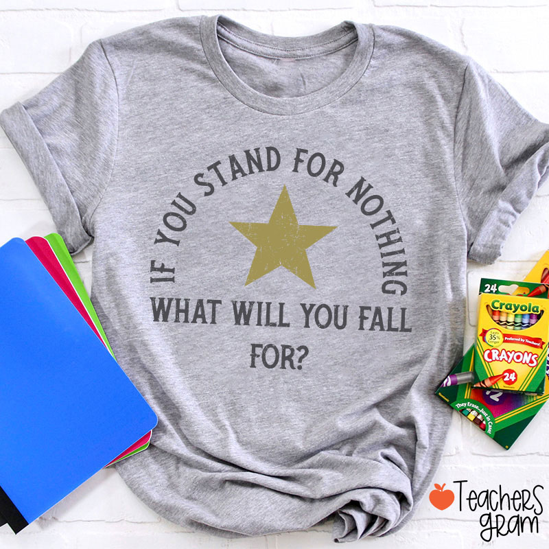 If You Stand For Nothing What Will You Fall For Teacher T-Shirt