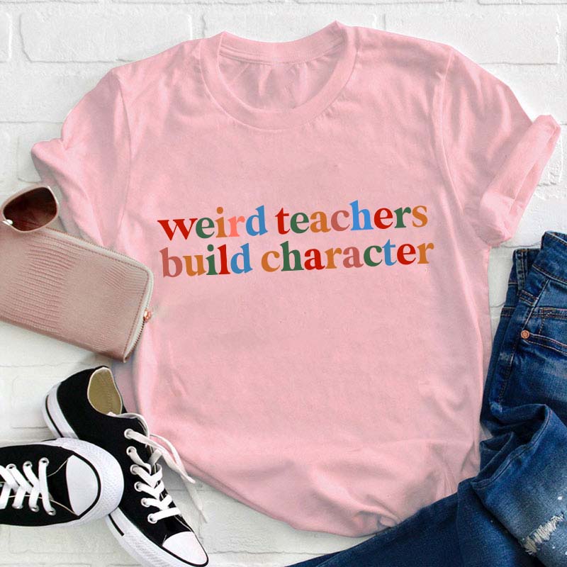 Weird Teachers Build Character Teacher T-Shirt