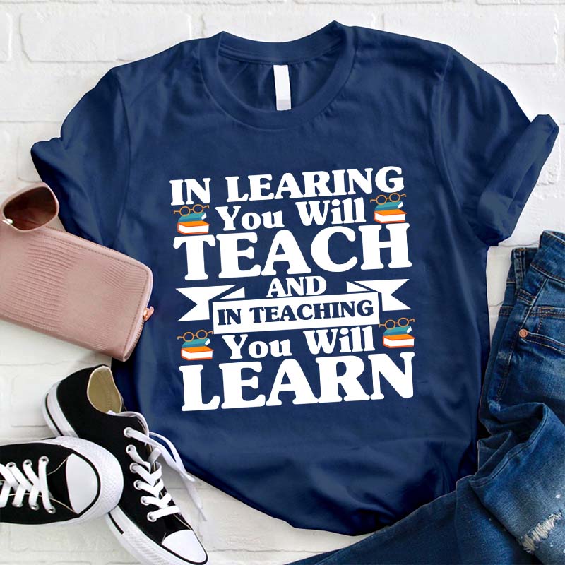 In Teaching You Will Learn T-Shirt