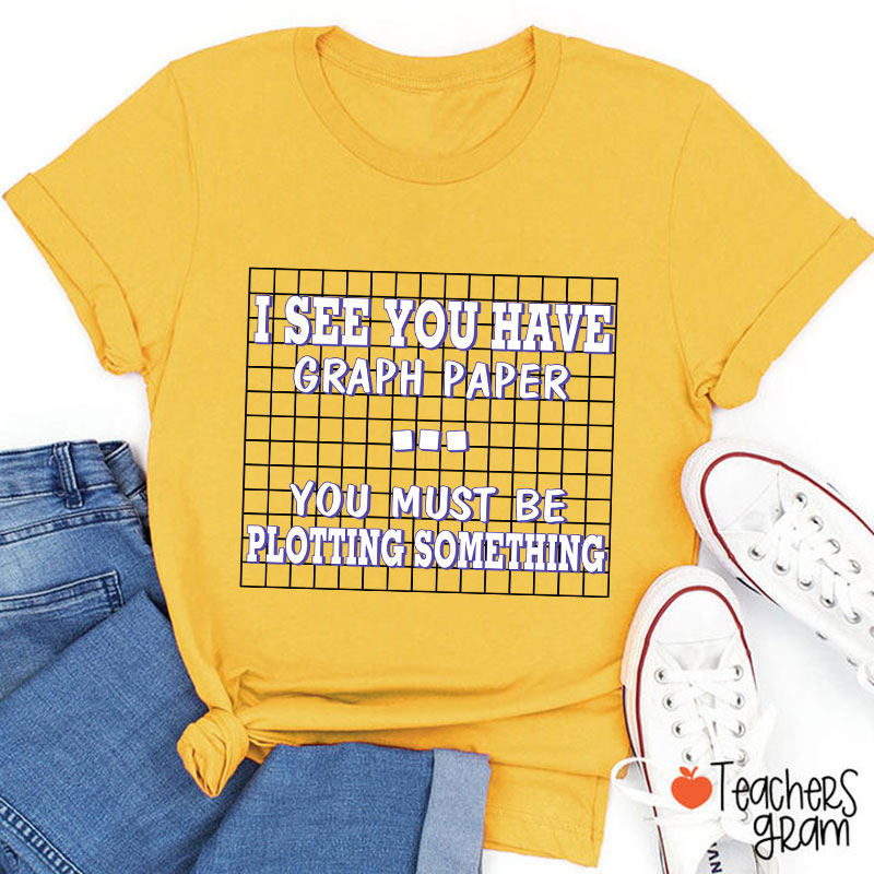 I See You Have Graph Paper Teacher T-Shirt