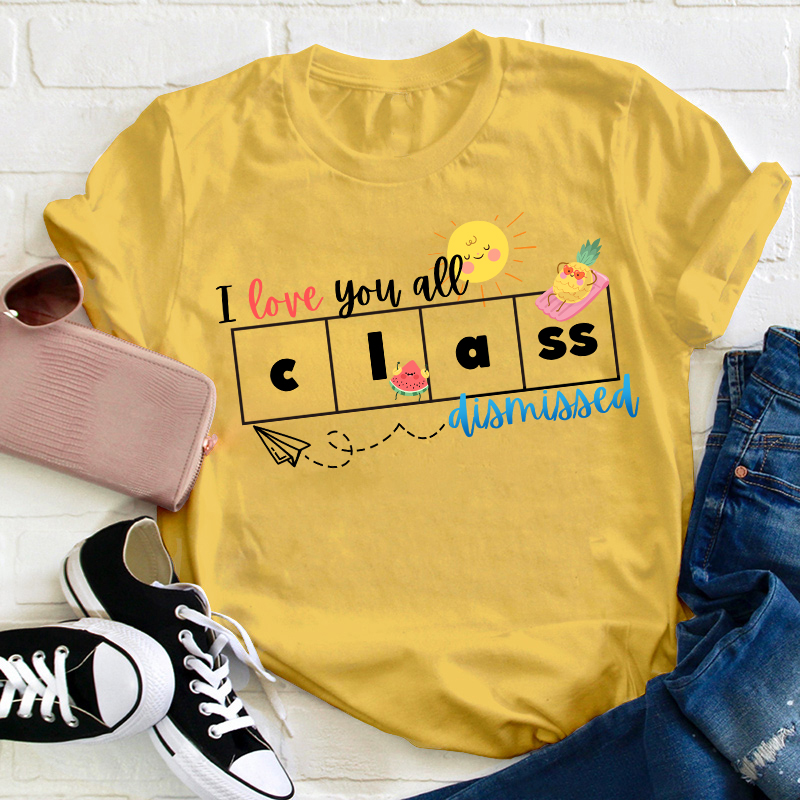 I Love You All Class Dismissed Teacher T-Shirt