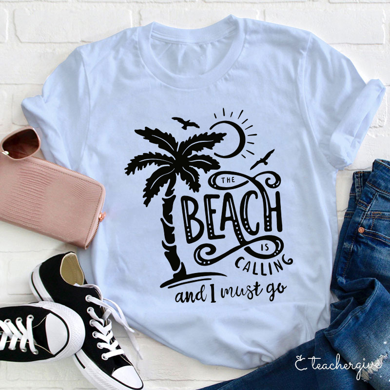 The Beach Is Calling And I Must Go Teacher T-Shirt