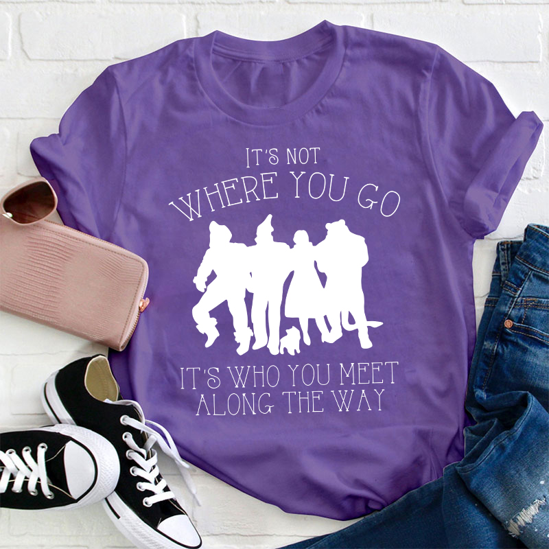 It's Not Where You Go It's Who You Meet Along The Way Teacher T-Shirt