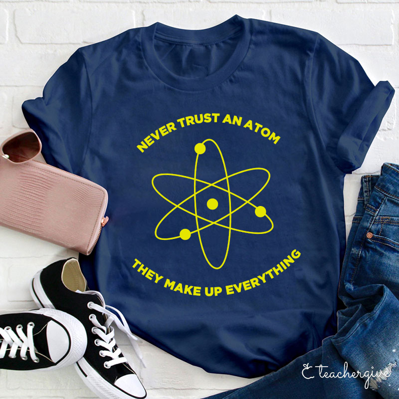 Never Trust An Atom They Make Up Everything Teacher T-Shirt