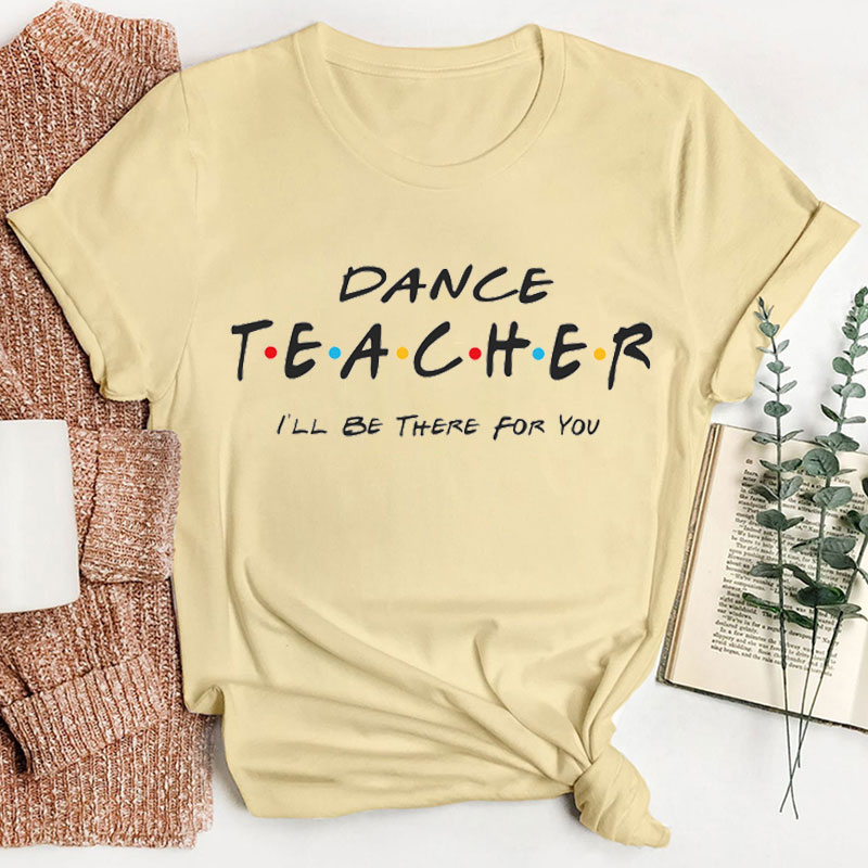 I'll Be There For You Dance Teacher T-Shirt