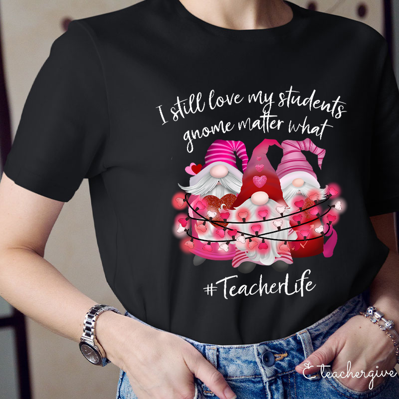 I Still Love My Students Gnome Matter What Teacher T-Shirt