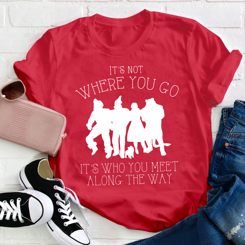 It's Not Where You Go It's Who You Meet Along The Way Teacher T-Shirt