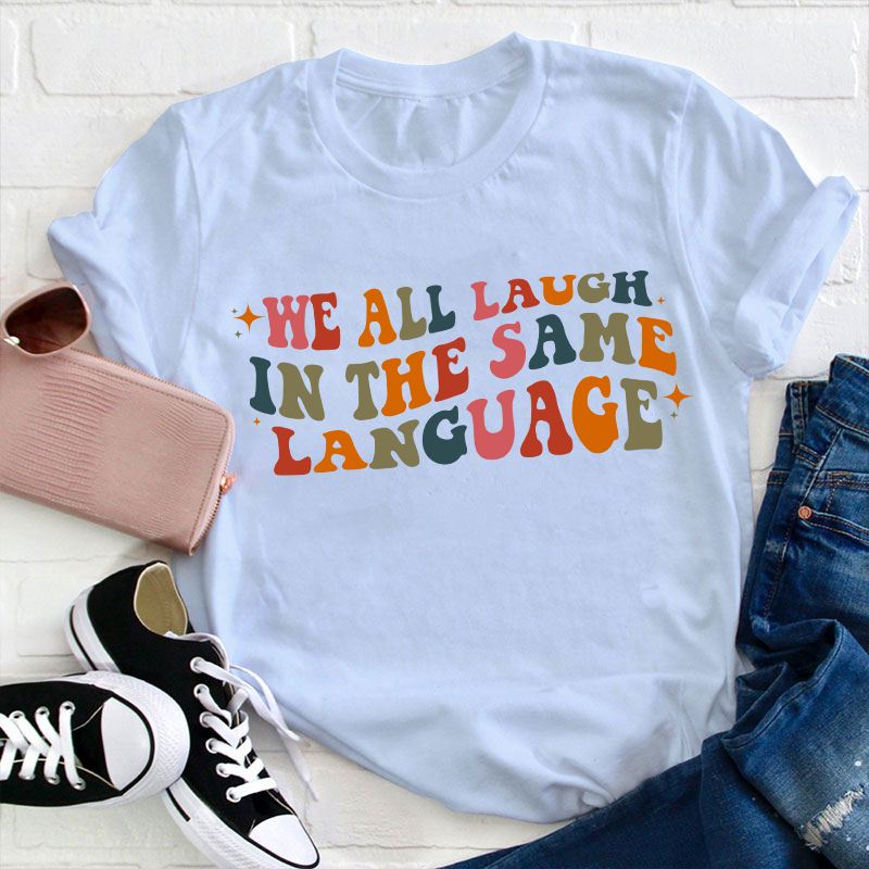 We All Laugh in the Same Language Teacher T-Shirt