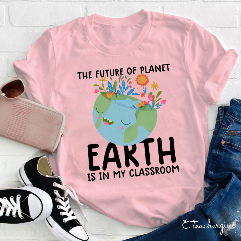 The Future Of Planet Earth Is In My Classroom Teacher T-Shirt